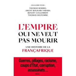 L'empire qui ne veut pas mourir : une histoire de la Françafrique