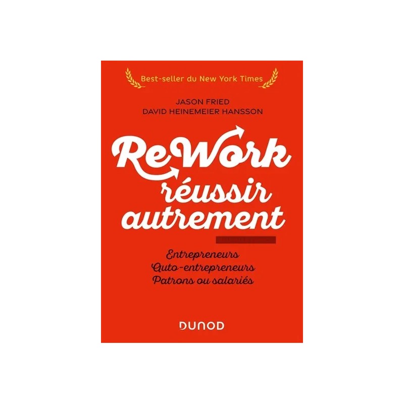 Rework, réussir autrement : entrepreneurs, auto-entrepreneurs, patrons ou salariés